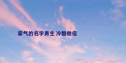 霸气的名字男生 冷酷微信